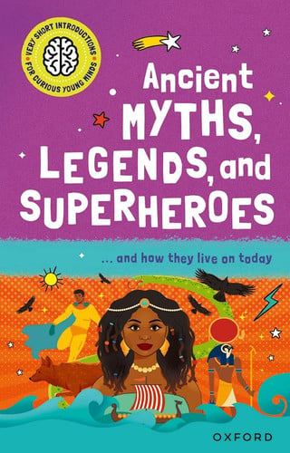 Ancient Myths, Legends and Superheroes: and How they Live on Today (Very Short Introductions for Curious Young Minds)