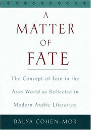 A Matter of Fate: The Concept of Fate in the Arab World as Reflected in Modern Arabic Literature