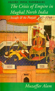 Crisis of Empire in Mughal North India: Awadh and the Punjab 1707-48 (Oxford India Paperbacks)