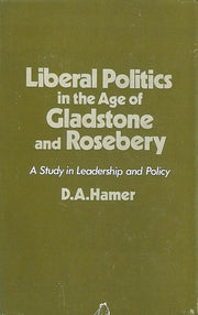 Liberal Politics in the Age of Gladstone and Rosebery: A Study in Leadership and Policy
