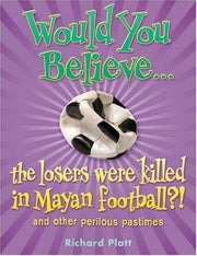 Would You Believe...the losers were killed in Mayan football?: and other perilous pastimes