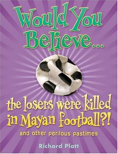 Would You Believe...the losers were killed in Mayan football?: and other perilous pastimes