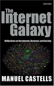 The Internet Galaxy: Reflections on the Internet, Business, and Society (Clarendon Lectures in Management Studies)