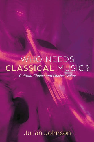 WHO NEEDS CLASSICAL MUSIC P: Cultural Choice and Musical Value