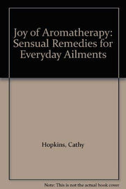 Joy of Aromatherapy: Sensual Remedies for Everyday Ailments