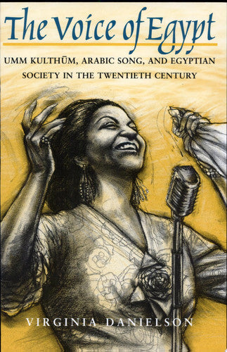 "The Voice of Egypt": Umm Kulthum, Arabic Song, and Egyptian Society in the Twentieth Century: 1997 (Chicago Studies in Ethnomusicology)