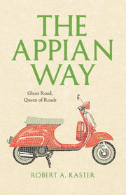 The Appian Way: Ghost Road, Queen of Roads (Culture Trails: Adventures in Travel)