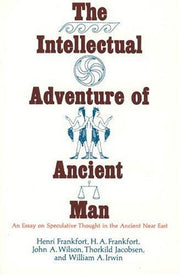 The Intellectual Adventure of Ancient Man: An Essay of Speculative Thought in the Ancient Near East (Oriental Institute Essays)
