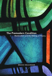 The Premodern Condition: Medievalism and the Making of Theory