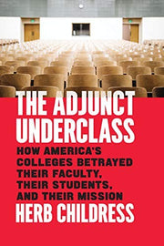 The Adjunct Underclass – How America`s Colleges Betrayed Their Faculty, Their Students, and Their Mission