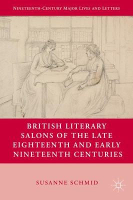 British Literary Salons of the Late Eighteenth and Early Nineteenth Centuries (Nineteenth-Century Major Lives and Letters)