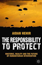 The Responsibility to Protect: Rhetoric, Reality and the Future of Humanitarian Intervention