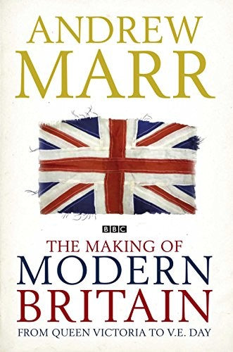The Making of Modern Britain: From Queen Victoria to V.E. Day