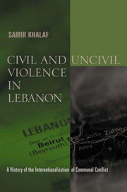 Civil and Uncivil Violence in Lebanon – A History of the Internationalization of Communal Conflict (History and Society of the Modern Middle East)