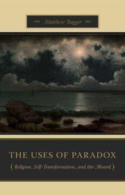 Uses of Paradox: Religion, Self-Transformation, and the Absurd