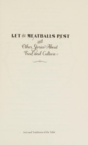Let the Meatballs Rest: And Other Stories About Food and Culture (Arts & Traditions of the Table: Perspectives on Culinary History)