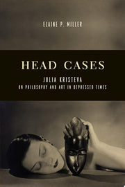 Head Cases: Julia Kristeva on Philosophy and Art in Depressed Times (Columbia Themes in Philosophy, Social Criticism, and the Arts)