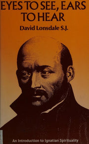 Eyes to See, Ears to Hear: Introduction to Ignatian Spirituality