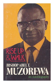 Rise Up and Walk : The Autobiography of Bishop Abel Tendekai Muzorewa
