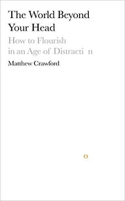 The World Beyond Your Head: How to Flourish in an Age of Distraction
