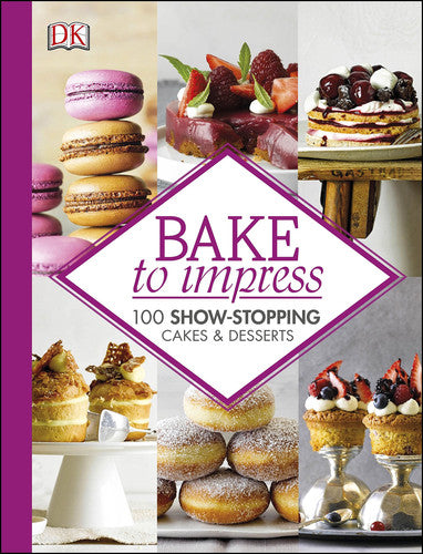 Bake To Impress: 100 Show-Stopping Cakes and Desserts