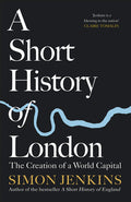 A Short History of London: The Creation of a World Capital