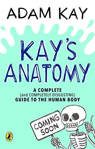Kay’s Anatomy: A Complete (and Completely Disgusting) Guide to the Human Body