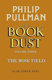 The Rose Field: The Book of Dust Volume Three: The long-awaited and highly anticipated conclusion in the bestselling series: 3 (Book of Dust Series, 3)