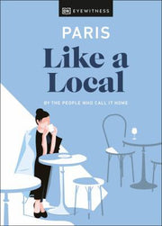 Paris Like a Local: By the People Who Call It Home (Local Travel Guide)