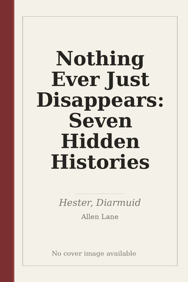 Nothing Ever Just Disappears: Seven Hidden Histories - no cover image available