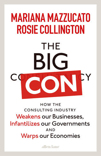 The Big Con: How the Consulting Industry Weakens our Businesses, Infantilizes our Governments and Warps our Economies