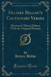 Hilaire Belloc's Cautionary Verses: Illustrated Album Edition with the Original Pictures (Classic Reprint)