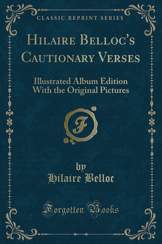 Hilaire Belloc's Cautionary Verses: Illustrated Album Edition with the Original Pictures (Classic Reprint)