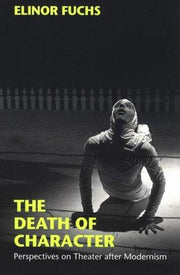 The Death of Character: Perspectives on Theater After Modernism (Drama & Performance)