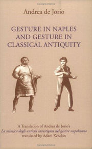 Gesture in Naples and Gesture in Classical Antiquity: A Translation of Andrea de Jorio's La mimica degli antichi investigata nel gestire napoletano (Advances in Semiotics)