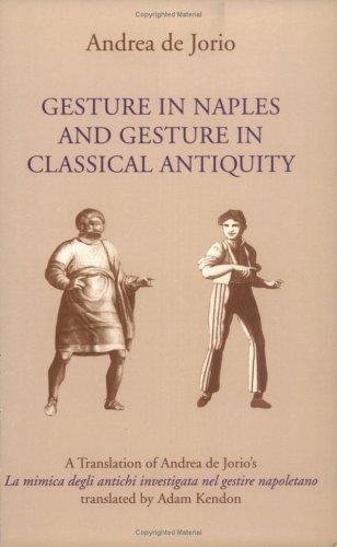 Gesture in Naples and Gesture in Classical Antiquity: A Translation of Andrea de Jorio's La mimica degli antichi investigata nel gestire napoletano (Advances in Semiotics)
