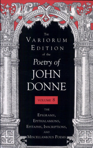 The Epigrams, Epithalamions, Epitaphs, Inscriptions, and Miscellaneous Poems (v. 8) (The Poetry of John Donne: The Epigrams, Epithalamions, Epitaphs, Inscriptions, and Miscellaneous Poems)