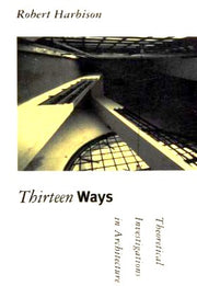 Thirteen Ways – Theoretical Investigations in Architecture (Graham Foundation/MIT Press Series in Contemporary Architectural Discourse)