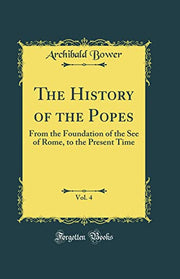 The History of the Popes, Vol. 4: From the Foundation of the See of Rome, to the Present Time (Classic Reprint)