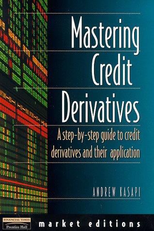 Mastering Credit Derivatives: A Step-by-Step Guide to Credit Derivatives and their Application