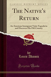 The Native's Return: An American Immigrant Visits Yugoslavia and Discovers His Old Country (Classic Reprint)
