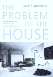 The Problem of the House: French Domestic Life and the Rise of Modern Architecture