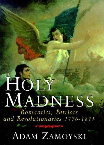 Holy Madness: Romantics, Patriots and Revolutionaries 1776 - 1871: Romantics, Patriots ans Revolutionaries 1776-1871