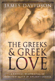The Greeks And Greek Love: A Radical Reappraisal of Homosexuality In Ancient Greece