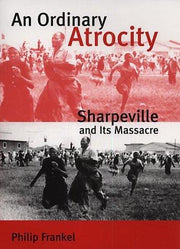 An Ordinary Atrocity – Sharpeville & its Massaere: Sharpeville and Its Massacre