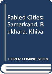 Fabled Cities: Samarkand, Bukhara, Khiva