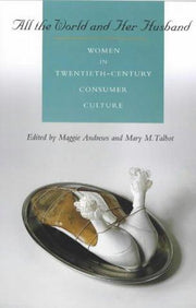 All the World and Her Husband: Women In The 20Th Century Consumer Culture