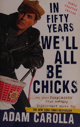 In Fifty Years We'll All Be Chicks: . . . And Other Complaints from an Angry Middle-Aged White Guy