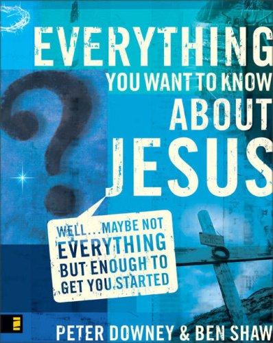 Everything You Want to Know about Jesus: Well … Maybe Not Everything but Enough to Get You Started