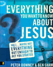 Everything You Want to Know about Jesus: Well … Maybe Not Everything but Enough to Get You Started